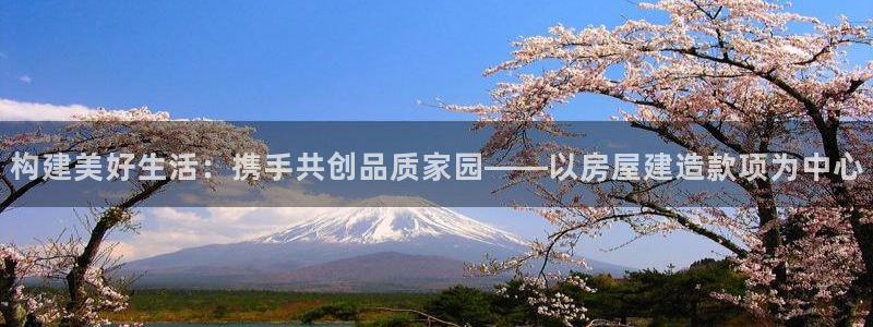 c7娱乐播报：构建美好生活：携手共创品质家园——以房屋建造款项为中心