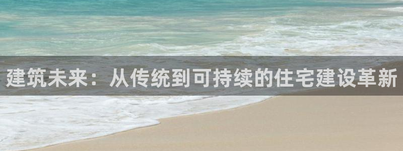 c7娱乐支付娱乐城：建筑未来：从传统到可持续的住宅建设革新