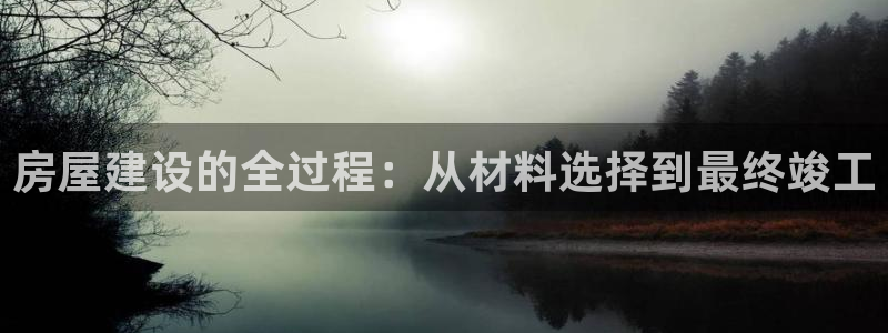 c7娱乐游戏大厅下载：房屋建设的全过程：从材料选择到最终竣工