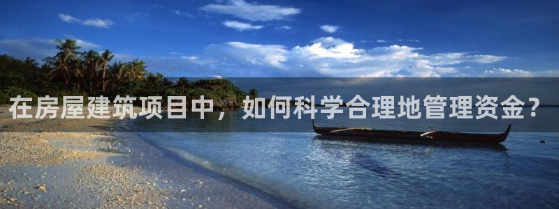 c7娱乐管理集团：在房屋建筑项目中，如何科学合理地管理资金？