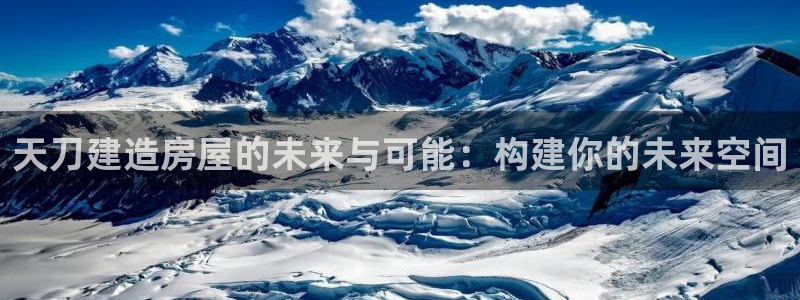 c7娱乐电玩娱乐：天刀建造房屋的未来与可能：构建你的未来空间