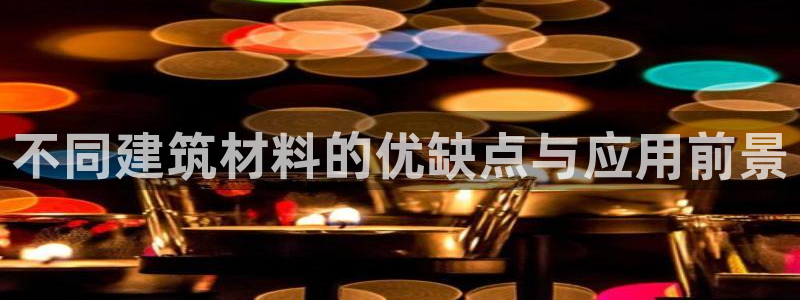 c7娱乐扑克：不同建筑材料的优缺点与应用前景