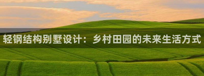c7娱乐麻将：轻钢结构别墅设计：乡村田园的未来生活方式
