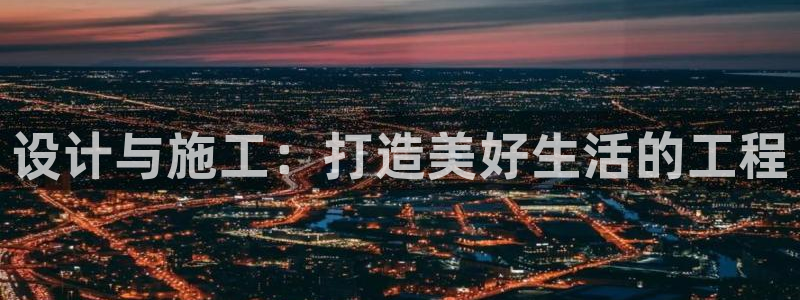 c7娱乐邀请码多少：设计与施工：打造美好生活的工程