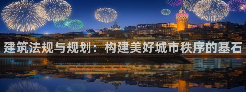 c7娱乐棋牌：建筑法规与规划：构建美好城市秩序的基石
