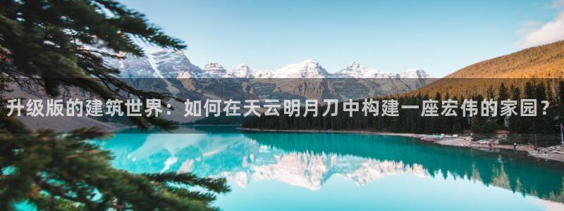 c7娱乐体育管理集团：升级版的建筑世界：如何在天云明月刀中构建一座宏伟的家园？