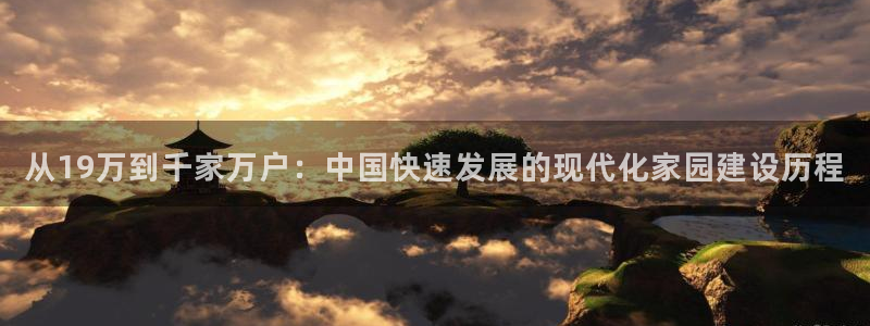 c7娱乐资讯官网入口：从19万到千家万户：中国快速发展的现代化家园建设历程