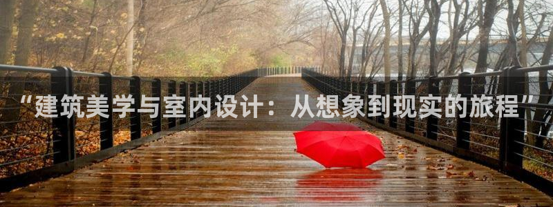 c7娱乐热点：“建筑美学与室内设计：从想象到现实的旅程”