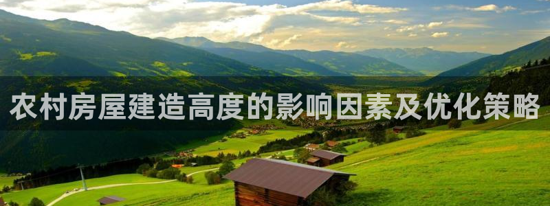 c7娱乐大厅首页：农村房屋建造高度的影响因素及优化策略