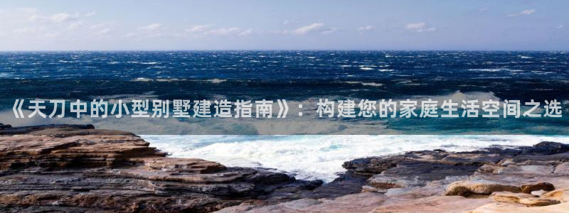 c7娱乐互动娱乐：《天刀中的小型别墅建造指南》：构建您的家庭生活空间之选