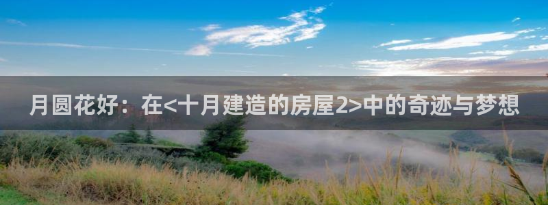 c7娱乐官：月圆花好：在<十月建造的房屋2>中的奇迹与梦想