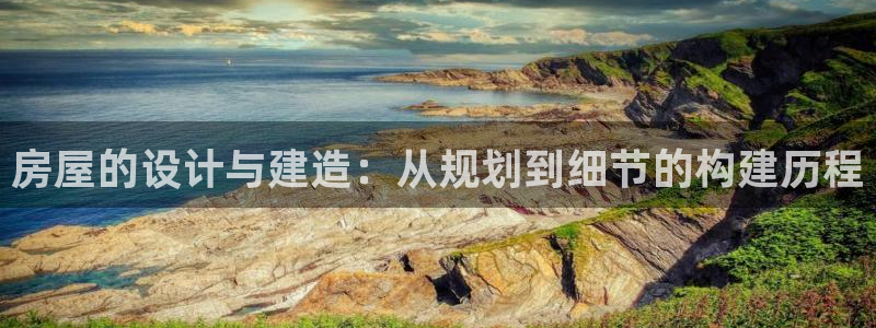 吉林c7娱乐：房屋的设计与建造：从规划到细节的构建历程