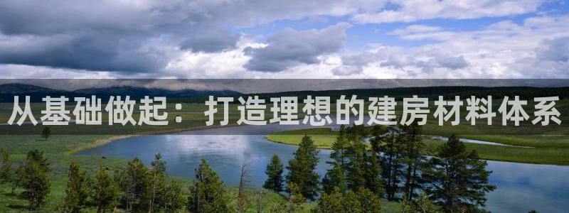 c7娱乐电话：从基础做起：打造理想的建房材料体系